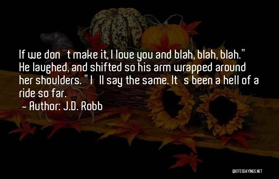 J.D. Robb Quotes: If We Don't Make It, I Love You And Blah, Blah, Blah. He Laughed, And Shifted So His Arm Wrapped