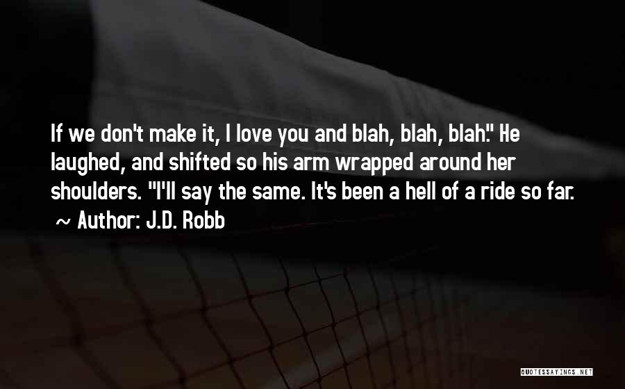 J.D. Robb Quotes: If We Don't Make It, I Love You And Blah, Blah, Blah. He Laughed, And Shifted So His Arm Wrapped