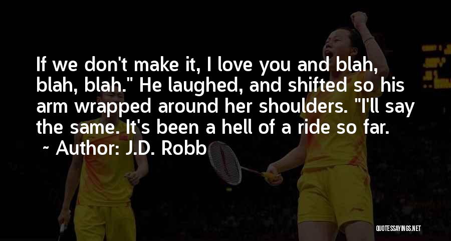 J.D. Robb Quotes: If We Don't Make It, I Love You And Blah, Blah, Blah. He Laughed, And Shifted So His Arm Wrapped