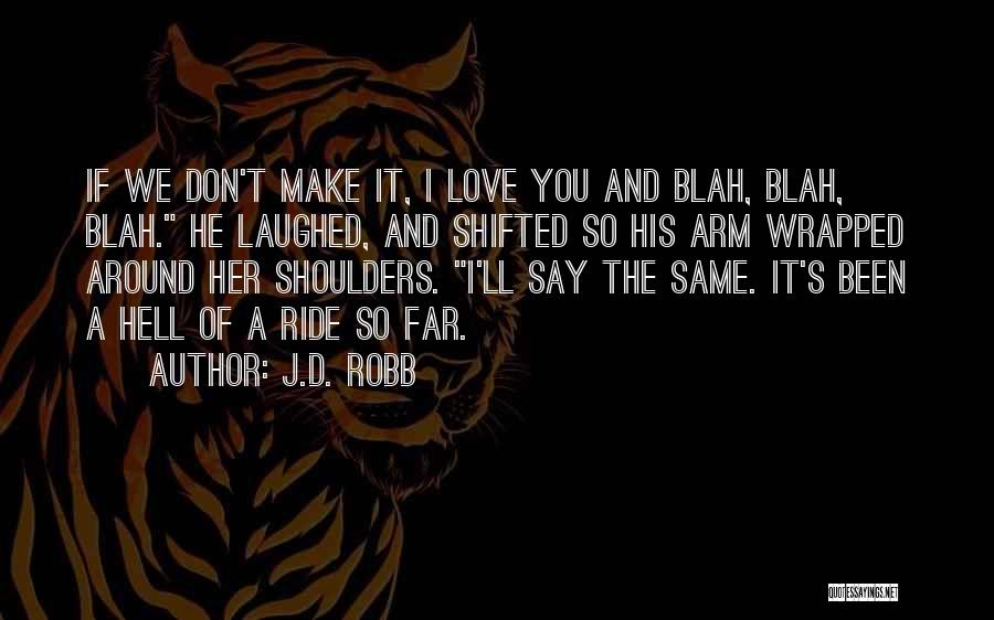 J.D. Robb Quotes: If We Don't Make It, I Love You And Blah, Blah, Blah. He Laughed, And Shifted So His Arm Wrapped