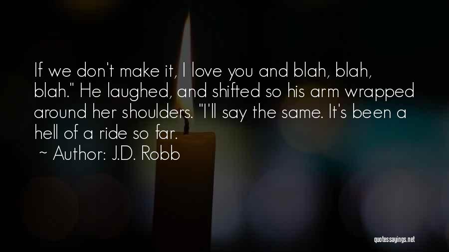 J.D. Robb Quotes: If We Don't Make It, I Love You And Blah, Blah, Blah. He Laughed, And Shifted So His Arm Wrapped