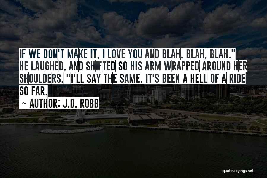 J.D. Robb Quotes: If We Don't Make It, I Love You And Blah, Blah, Blah. He Laughed, And Shifted So His Arm Wrapped