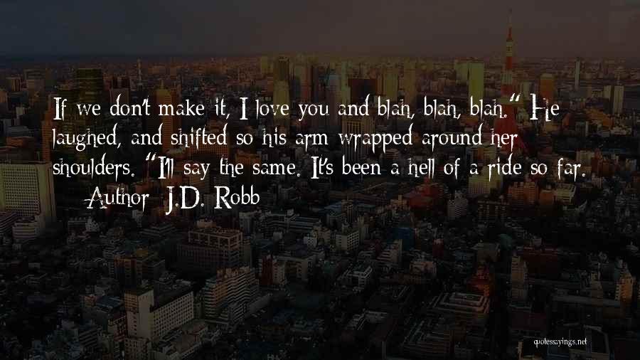 J.D. Robb Quotes: If We Don't Make It, I Love You And Blah, Blah, Blah. He Laughed, And Shifted So His Arm Wrapped