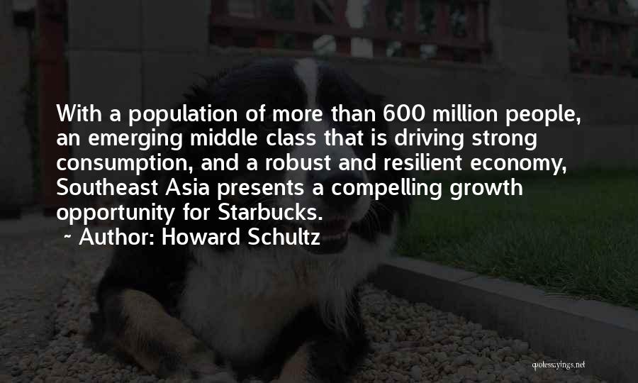 Howard Schultz Quotes: With A Population Of More Than 600 Million People, An Emerging Middle Class That Is Driving Strong Consumption, And A