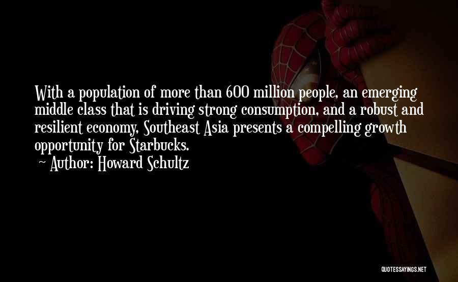 Howard Schultz Quotes: With A Population Of More Than 600 Million People, An Emerging Middle Class That Is Driving Strong Consumption, And A