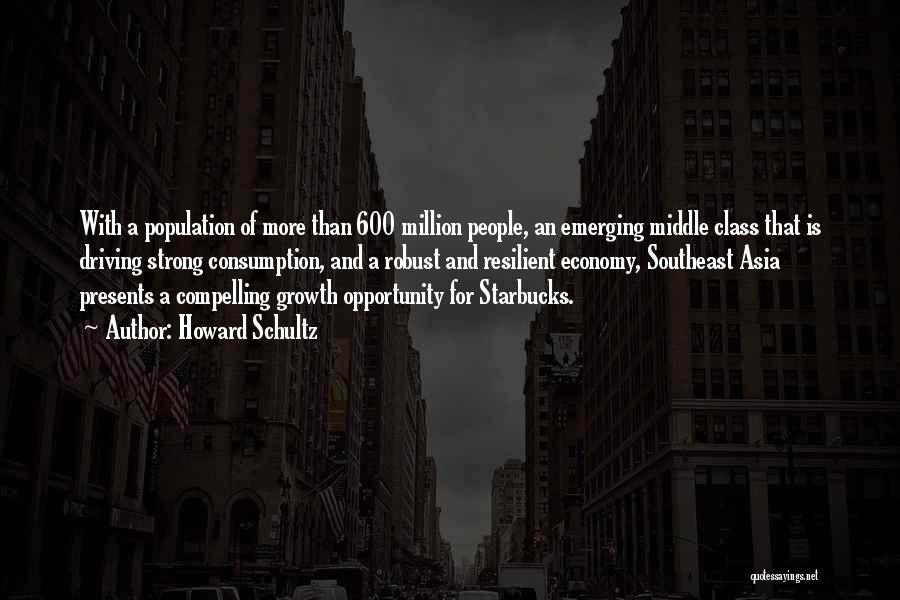 Howard Schultz Quotes: With A Population Of More Than 600 Million People, An Emerging Middle Class That Is Driving Strong Consumption, And A