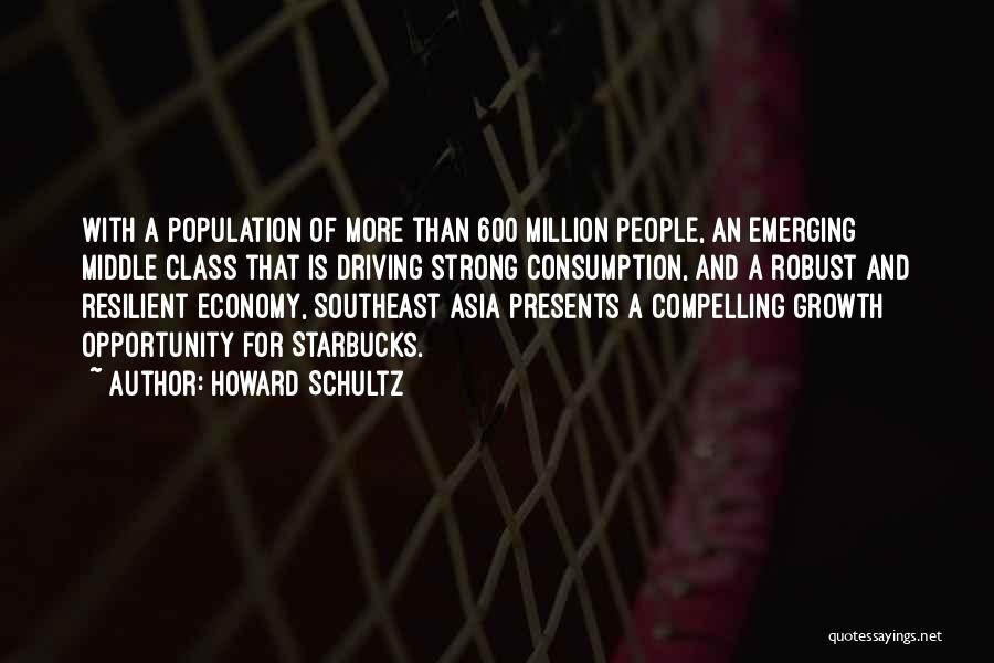 Howard Schultz Quotes: With A Population Of More Than 600 Million People, An Emerging Middle Class That Is Driving Strong Consumption, And A