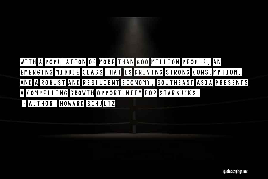 Howard Schultz Quotes: With A Population Of More Than 600 Million People, An Emerging Middle Class That Is Driving Strong Consumption, And A