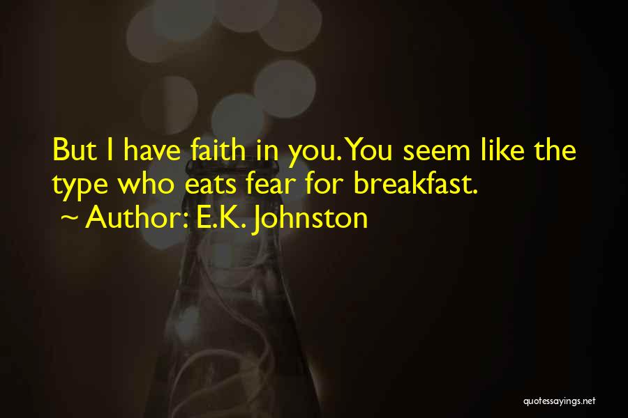 E.K. Johnston Quotes: But I Have Faith In You. You Seem Like The Type Who Eats Fear For Breakfast.
