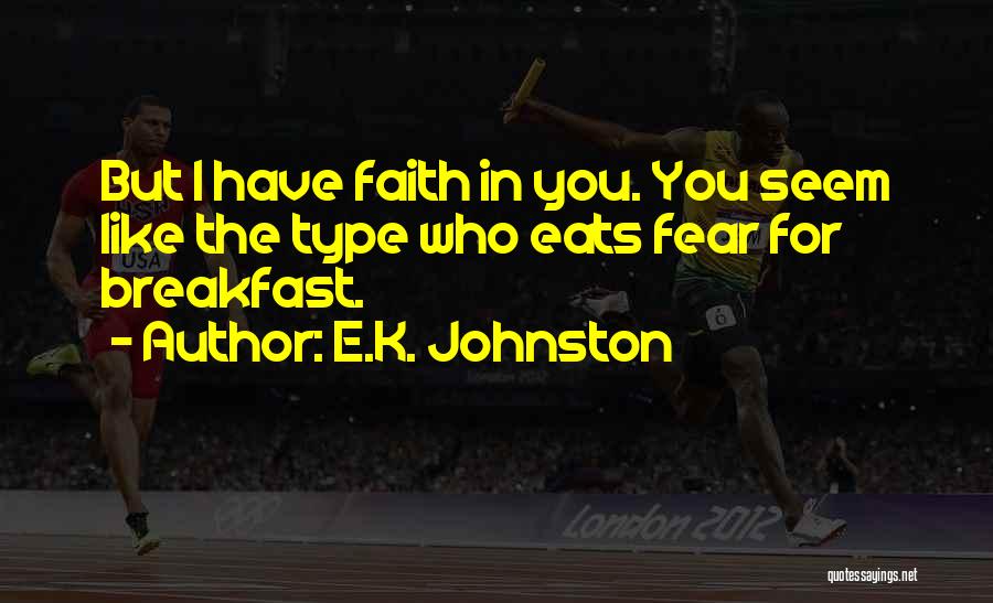 E.K. Johnston Quotes: But I Have Faith In You. You Seem Like The Type Who Eats Fear For Breakfast.