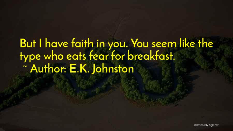E.K. Johnston Quotes: But I Have Faith In You. You Seem Like The Type Who Eats Fear For Breakfast.