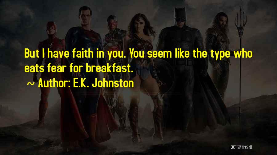 E.K. Johnston Quotes: But I Have Faith In You. You Seem Like The Type Who Eats Fear For Breakfast.