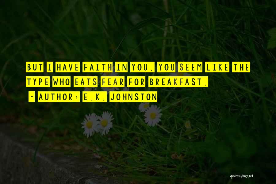 E.K. Johnston Quotes: But I Have Faith In You. You Seem Like The Type Who Eats Fear For Breakfast.