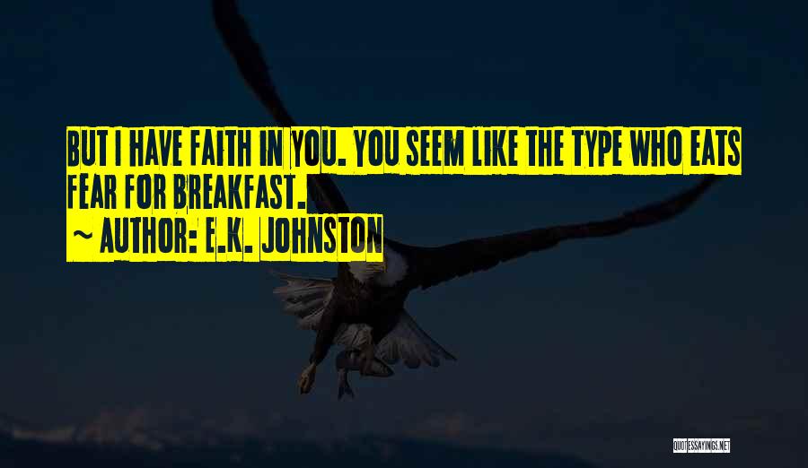 E.K. Johnston Quotes: But I Have Faith In You. You Seem Like The Type Who Eats Fear For Breakfast.