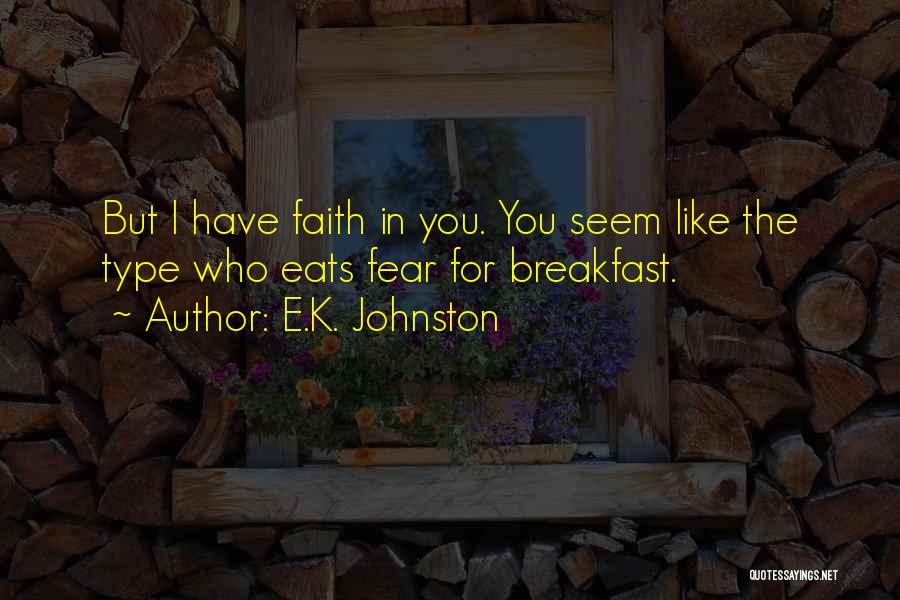 E.K. Johnston Quotes: But I Have Faith In You. You Seem Like The Type Who Eats Fear For Breakfast.
