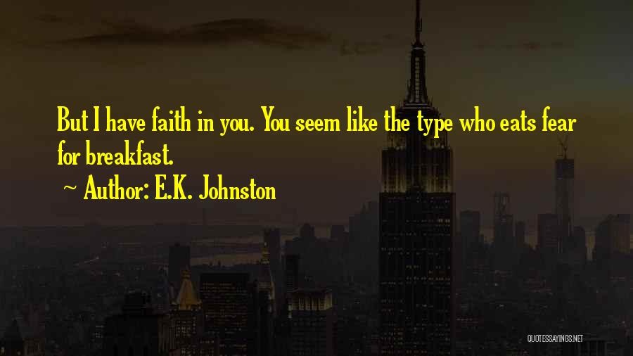 E.K. Johnston Quotes: But I Have Faith In You. You Seem Like The Type Who Eats Fear For Breakfast.