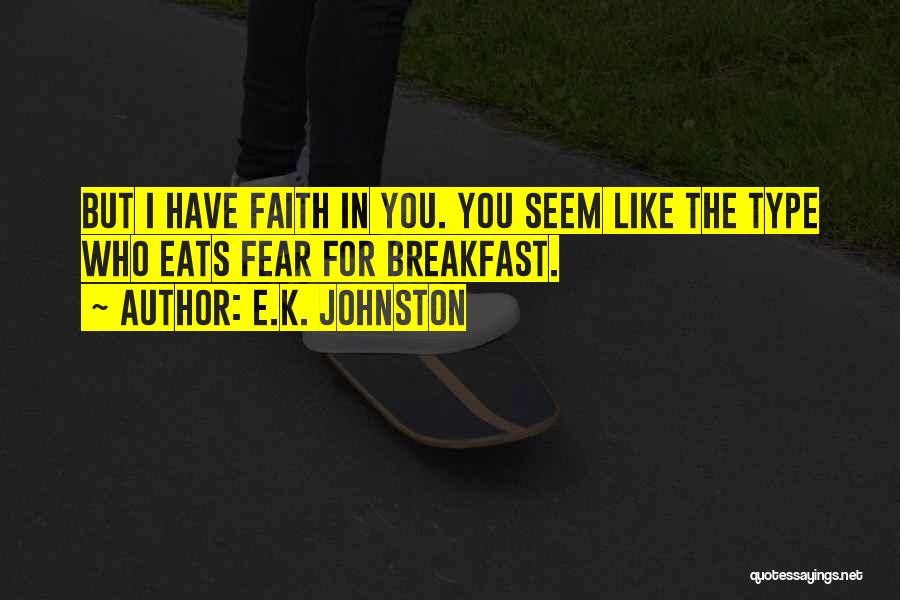E.K. Johnston Quotes: But I Have Faith In You. You Seem Like The Type Who Eats Fear For Breakfast.