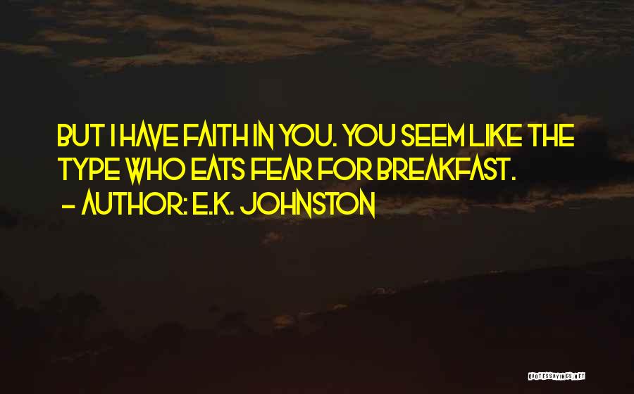 E.K. Johnston Quotes: But I Have Faith In You. You Seem Like The Type Who Eats Fear For Breakfast.