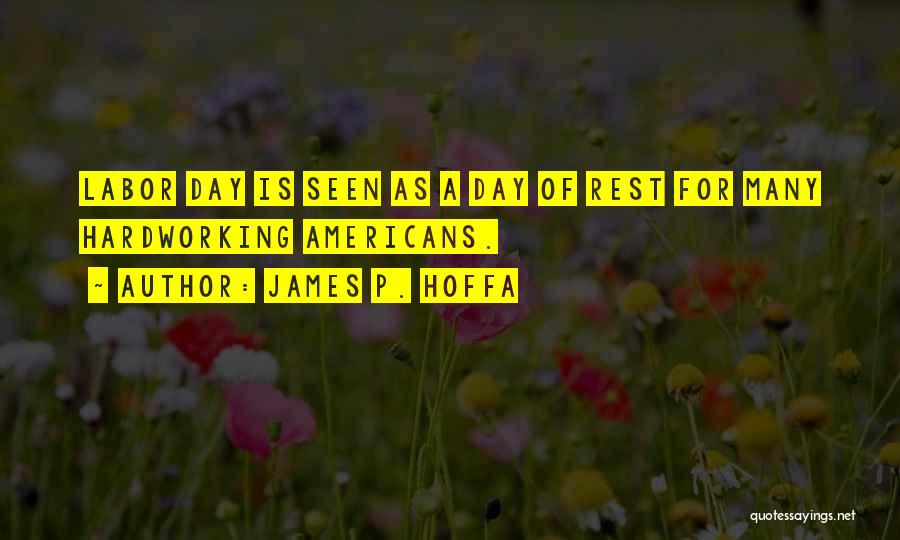 James P. Hoffa Quotes: Labor Day Is Seen As A Day Of Rest For Many Hardworking Americans.