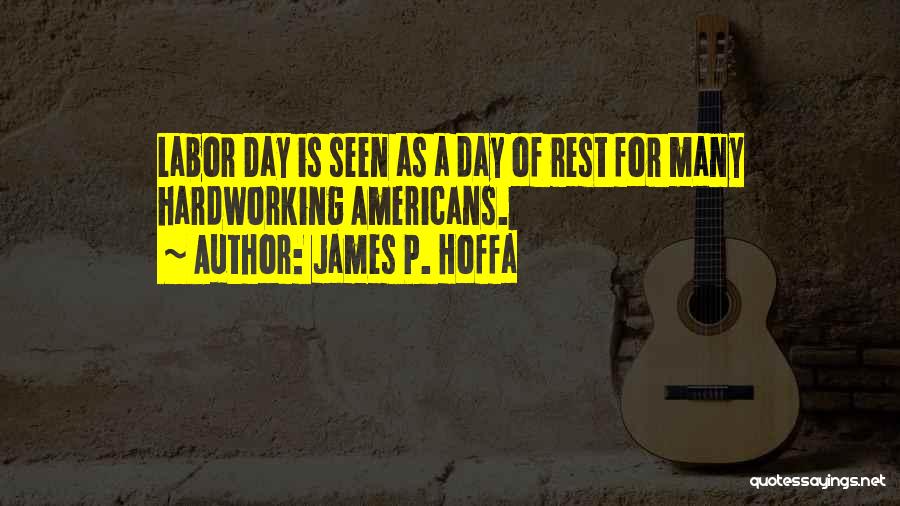 James P. Hoffa Quotes: Labor Day Is Seen As A Day Of Rest For Many Hardworking Americans.