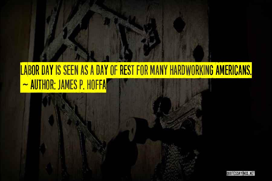 James P. Hoffa Quotes: Labor Day Is Seen As A Day Of Rest For Many Hardworking Americans.