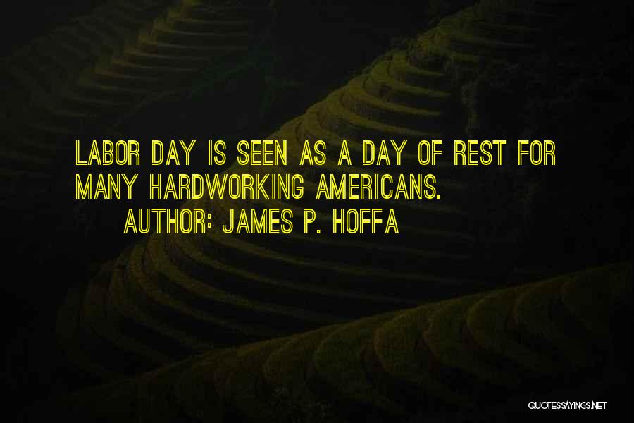 James P. Hoffa Quotes: Labor Day Is Seen As A Day Of Rest For Many Hardworking Americans.
