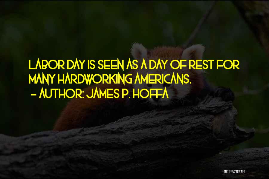 James P. Hoffa Quotes: Labor Day Is Seen As A Day Of Rest For Many Hardworking Americans.