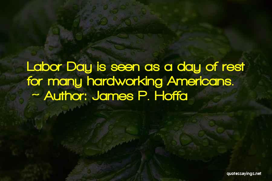 James P. Hoffa Quotes: Labor Day Is Seen As A Day Of Rest For Many Hardworking Americans.
