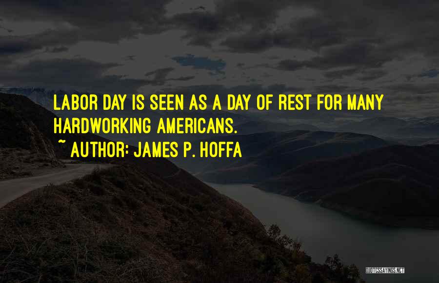 James P. Hoffa Quotes: Labor Day Is Seen As A Day Of Rest For Many Hardworking Americans.