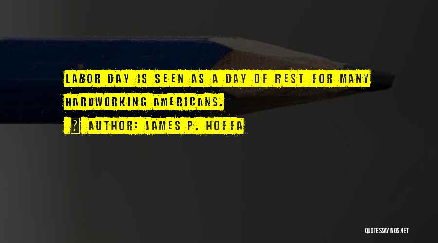 James P. Hoffa Quotes: Labor Day Is Seen As A Day Of Rest For Many Hardworking Americans.