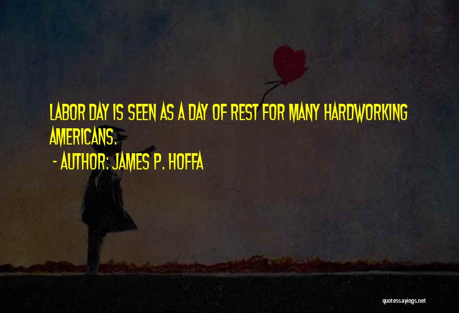 James P. Hoffa Quotes: Labor Day Is Seen As A Day Of Rest For Many Hardworking Americans.