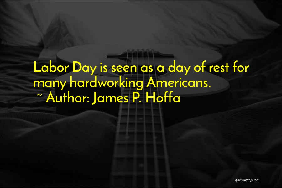 James P. Hoffa Quotes: Labor Day Is Seen As A Day Of Rest For Many Hardworking Americans.