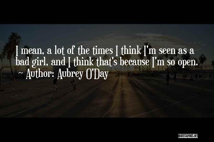 Aubrey O'Day Quotes: I Mean, A Lot Of The Times I Think I'm Seen As A Bad Girl, And I Think That's Because