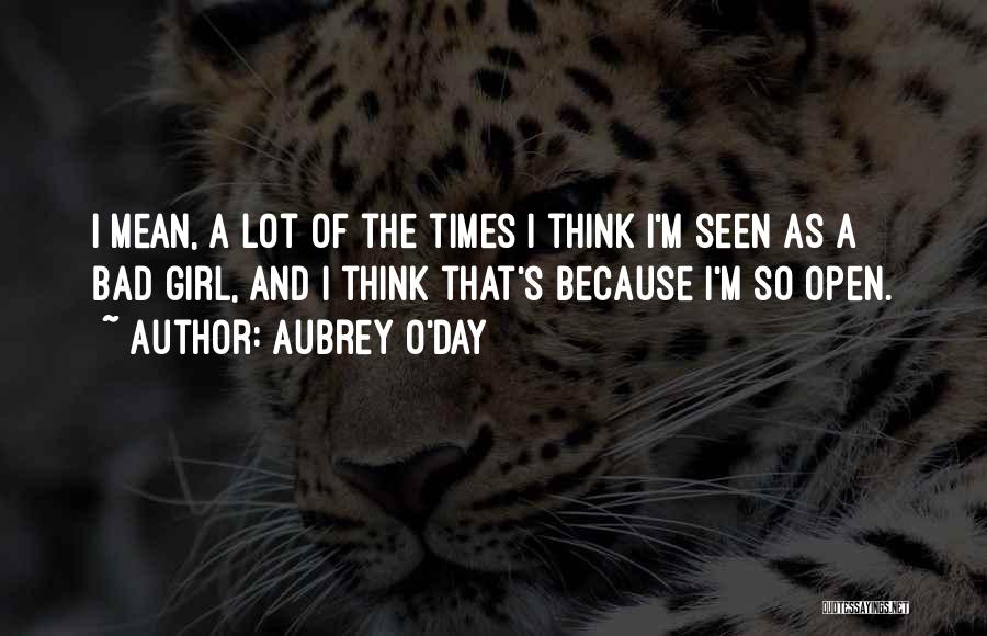 Aubrey O'Day Quotes: I Mean, A Lot Of The Times I Think I'm Seen As A Bad Girl, And I Think That's Because