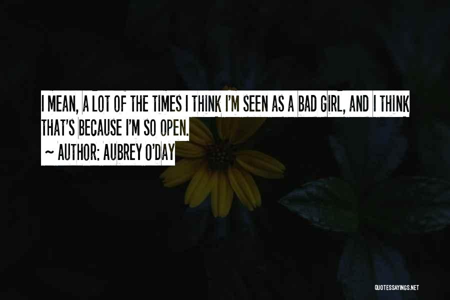 Aubrey O'Day Quotes: I Mean, A Lot Of The Times I Think I'm Seen As A Bad Girl, And I Think That's Because