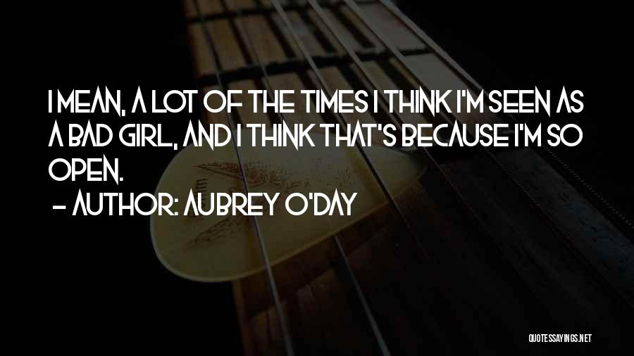 Aubrey O'Day Quotes: I Mean, A Lot Of The Times I Think I'm Seen As A Bad Girl, And I Think That's Because