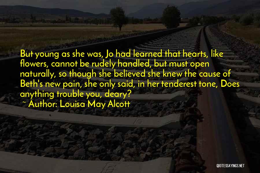 Louisa May Alcott Quotes: But Young As She Was, Jo Had Learned That Hearts, Like Flowers, Cannot Be Rudely Handled, But Must Open Naturally,