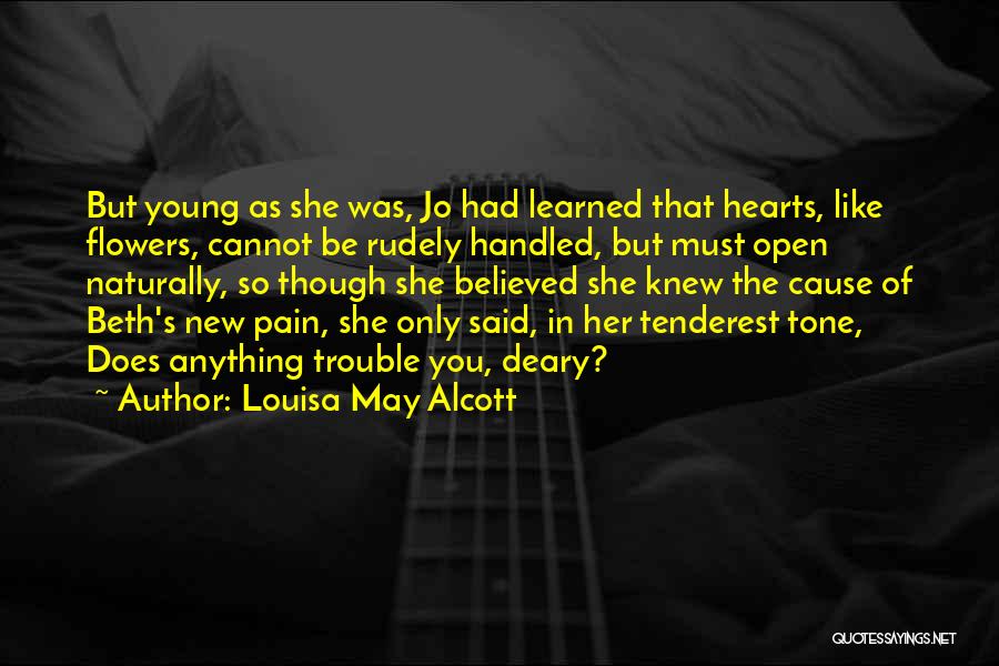 Louisa May Alcott Quotes: But Young As She Was, Jo Had Learned That Hearts, Like Flowers, Cannot Be Rudely Handled, But Must Open Naturally,