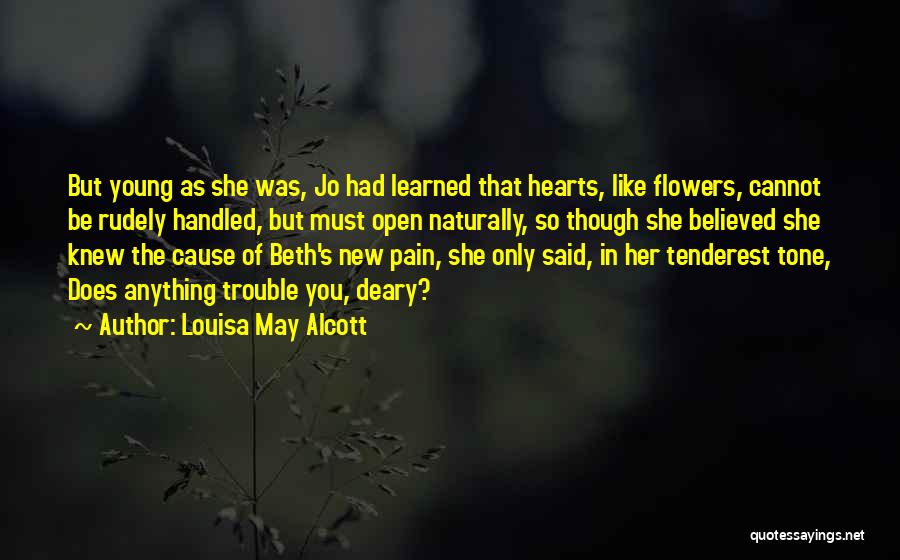 Louisa May Alcott Quotes: But Young As She Was, Jo Had Learned That Hearts, Like Flowers, Cannot Be Rudely Handled, But Must Open Naturally,