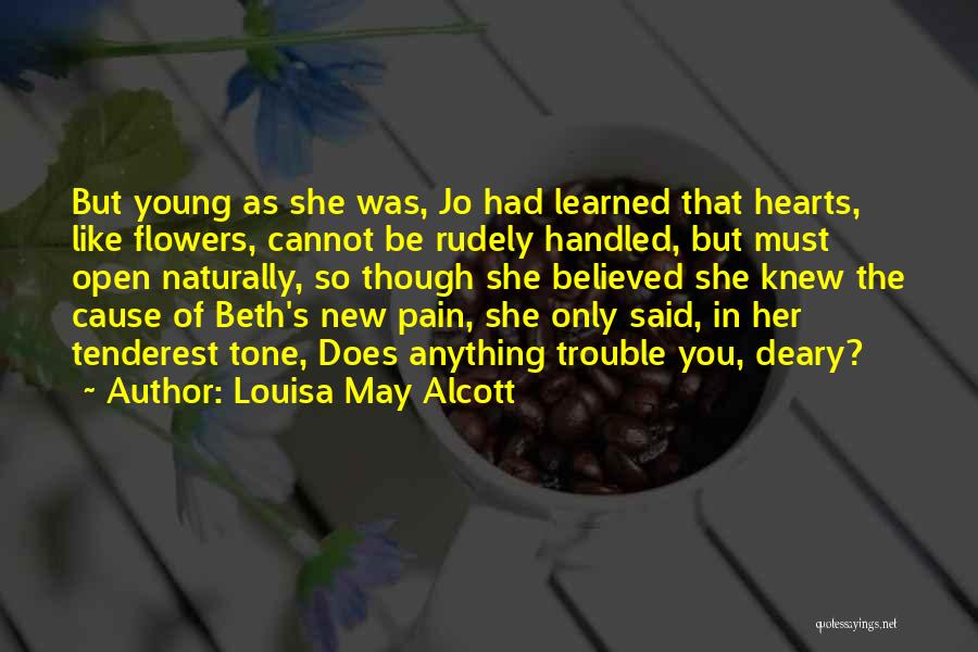 Louisa May Alcott Quotes: But Young As She Was, Jo Had Learned That Hearts, Like Flowers, Cannot Be Rudely Handled, But Must Open Naturally,