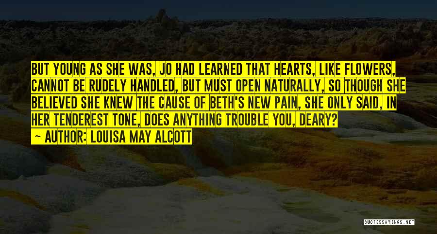 Louisa May Alcott Quotes: But Young As She Was, Jo Had Learned That Hearts, Like Flowers, Cannot Be Rudely Handled, But Must Open Naturally,