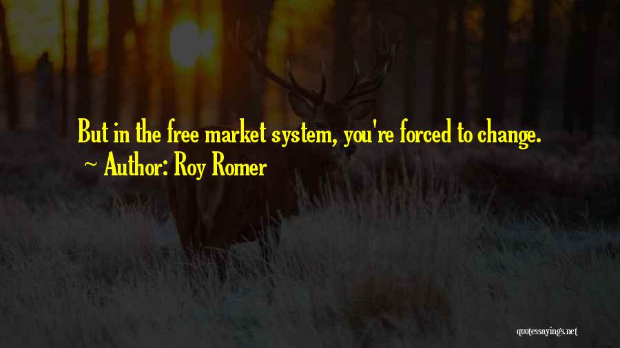 Roy Romer Quotes: But In The Free Market System, You're Forced To Change.