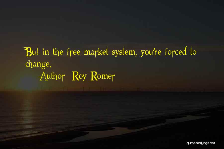 Roy Romer Quotes: But In The Free Market System, You're Forced To Change.