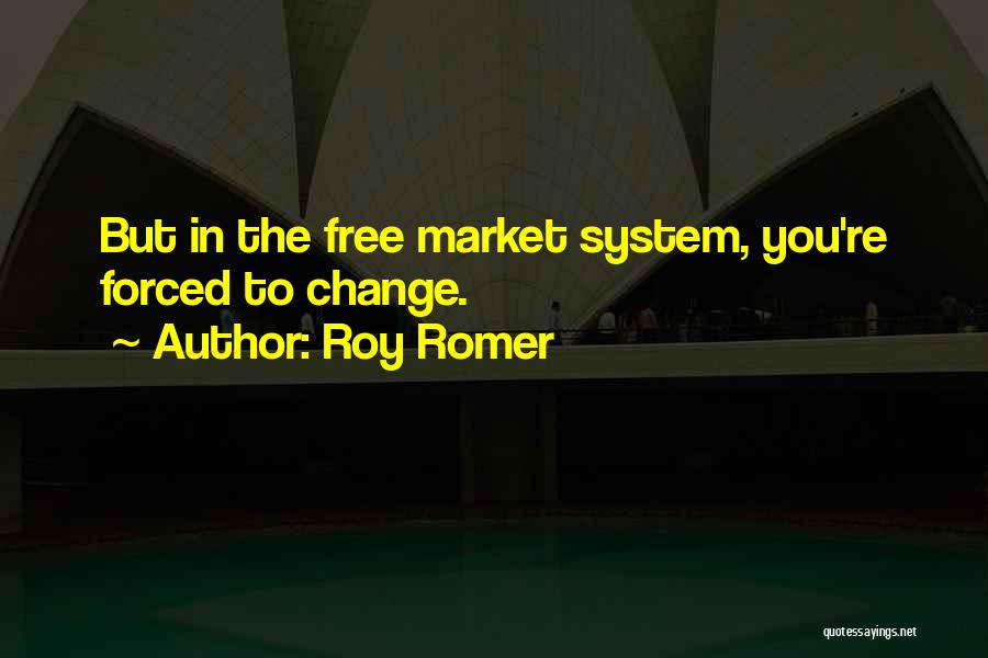 Roy Romer Quotes: But In The Free Market System, You're Forced To Change.