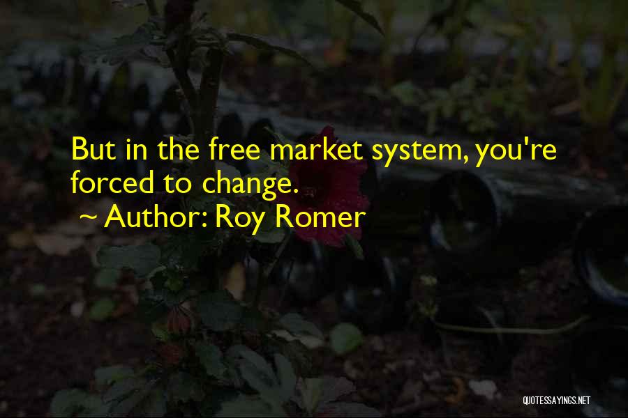 Roy Romer Quotes: But In The Free Market System, You're Forced To Change.