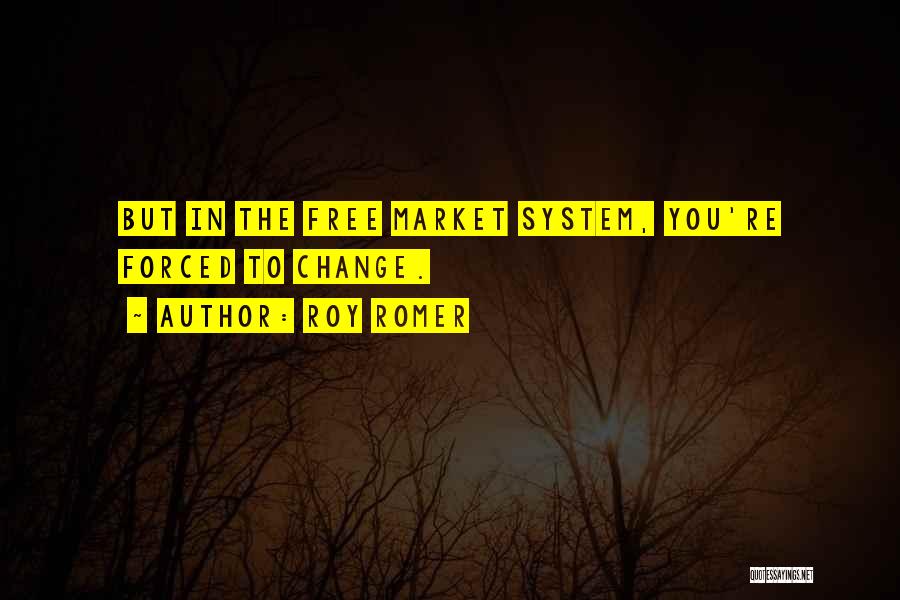 Roy Romer Quotes: But In The Free Market System, You're Forced To Change.