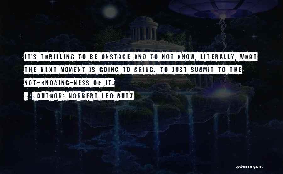 Norbert Leo Butz Quotes: It's Thrilling To Be Onstage And To Not Know, Literally, What The Next Moment Is Going To Bring. To Just