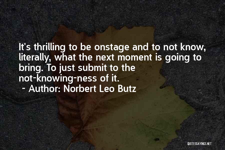 Norbert Leo Butz Quotes: It's Thrilling To Be Onstage And To Not Know, Literally, What The Next Moment Is Going To Bring. To Just