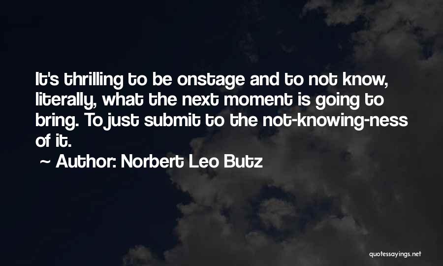 Norbert Leo Butz Quotes: It's Thrilling To Be Onstage And To Not Know, Literally, What The Next Moment Is Going To Bring. To Just