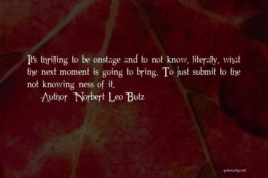 Norbert Leo Butz Quotes: It's Thrilling To Be Onstage And To Not Know, Literally, What The Next Moment Is Going To Bring. To Just